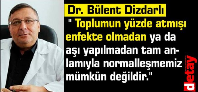 Dizdarlı:" Toplumun yüzde atmışı enfekte olmadan ya da aşı yapılmadan bu beladan kurtulup tam anlamıyla normalleşmemiz mümkün değildir."