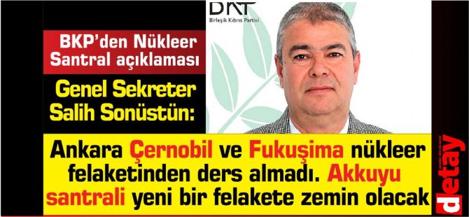 Sonüstün:Ankara Çernobil ve Fukuşima nükleer felaketinden ders almadı. Akkuyu  santrali yeni bir felakete zemin olacak