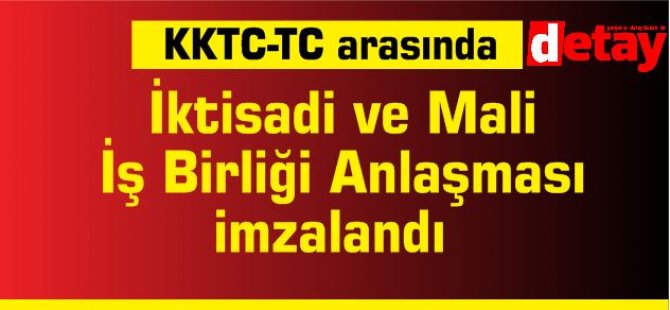 KKTC ile TC arasında İktisadi ve Mali İş Birliği anlaşması imzalandı