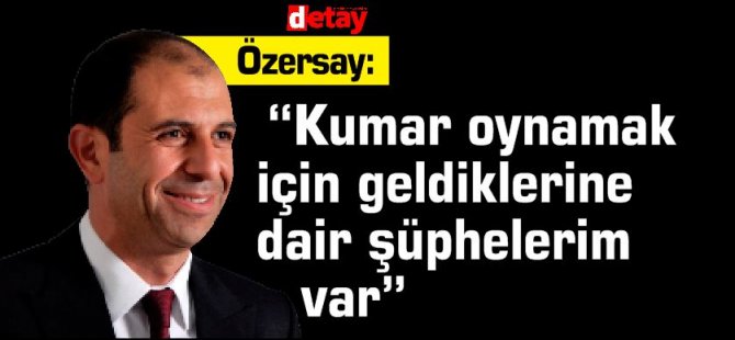 Özersay:“Kumar oynamak için geldiklerine dair şüphelerim var”