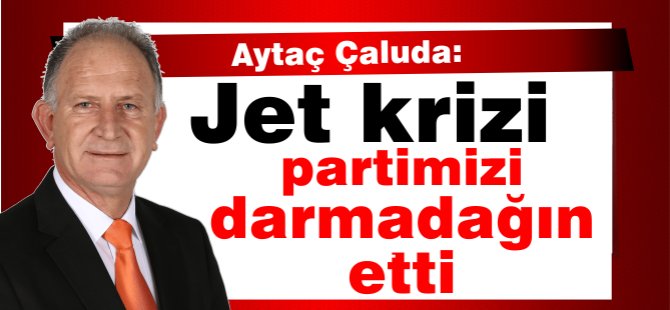 Çaluda:“Jet krizi partimizi darmadağın etti”