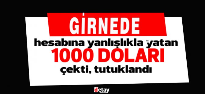 Girne'de hesabına yanlışlıkla yatan 1000 Dolar’ı çekti, tutuklandı