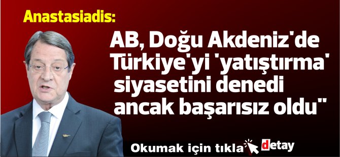 Anastasiadis: "AB, Doğu Akdeniz'de Türkiye'yi 'yatıştırma' siyasetini denedi ancak başarısız oldu"