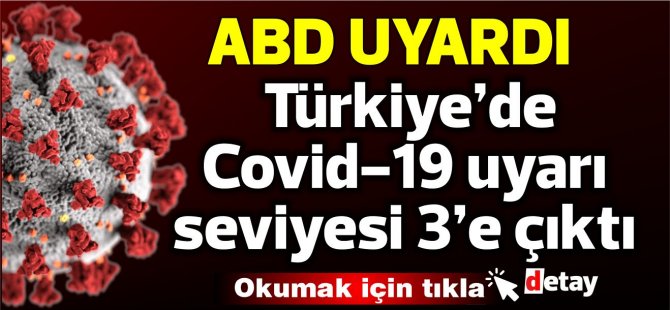 ABD uyardı: Türkiye’de Covid-19 uyarı seviyesi 3’e çıktı
