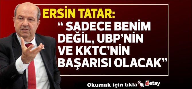 Tatar:Bu başarı sadece benim değil, UBP’nin ve KKTC’nin başarısı olacak