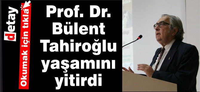 Prof. Bülent Tahiroğlu yaşamını yitirdi
