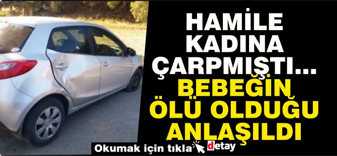 Hamile kadına çarpmıştı ardından bebeğin ölü olduğu anlaşıldı