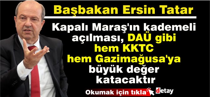 Başbakan Tatar: Kapalı Maraş'ın kademeli açılması, DAÜ gibi hem KKTC hem Gazimağusa'ya büyük değer katacaktır