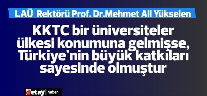 Yükselen:KKTC bir üniversiteler ülkesi konumuna gelmişse, Anavatan Türkiye Cumhuriyeti'nin büyük katkıları sayesinde olmuştur