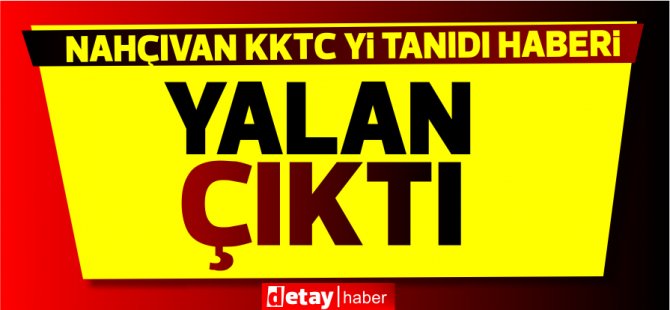 ''Nahçıvan KKTC'yi resmen tanıma kararı aldı'' iddiası yalan çıktı!