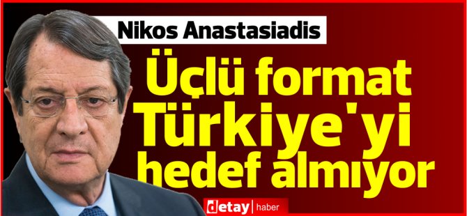 Anastasiadis: Üçlü format Türkiye'yi hedef almıyor