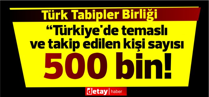 Türk Tabipleri Birliği: “Türkiye'de temaslı ve takip edilen kişi sayısı yarım milyon”
