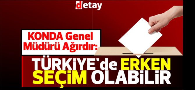 KONDA Genel Müdürü Ağırdır: Türkiye'de Erken seçim olabilir