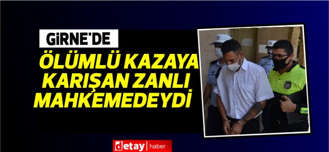 Girne'de ölümlü kazaya karışan zanlı mahkemedeydi