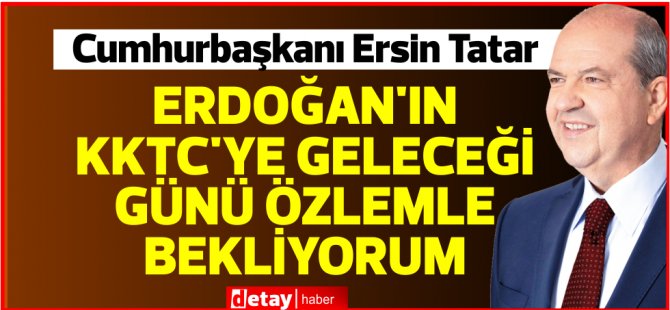 Tatar:Recep Tayyip Erdoğan’ın KKTC'ye geleceği günü özlemle bekliyorum