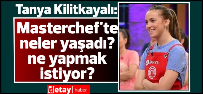 Tanya Kilitkayalı anlattı...Masterchef'te ne yaşadı? ne yapmak istiyor?