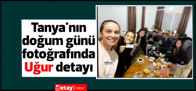 Tanya'nın doğum günü fotoğrafında Uğur detayı