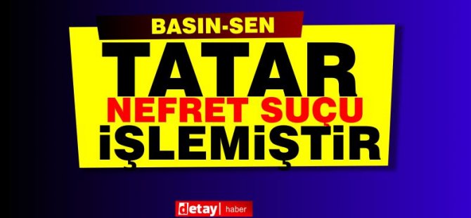 Basın-Sen'den Tatara:Nefret suçu işlediniz!