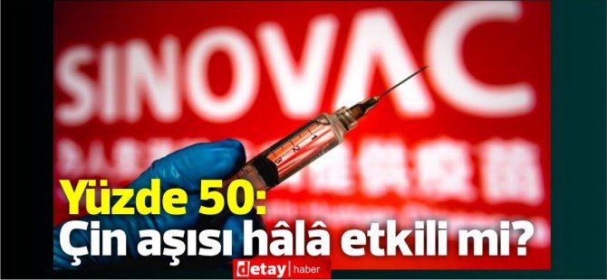 Ülkemizde de yapılan Sinovac aşısının etkinliği %50:hâlâ etkili mi?
