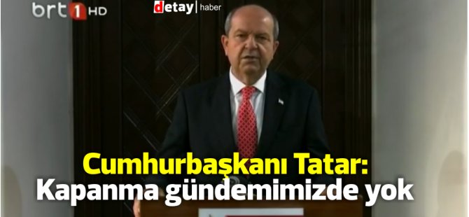 Cumhurbaşkanı Tatar: Kapanma gündemimizde yok