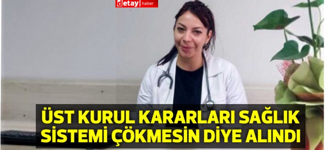 Dr. Derlen Özgeç: Üst Kurul kararları sağlık sistemi çökmesin diye alındı
