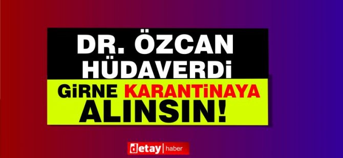 Dr. Özcan'dan "Girne karantinaya alınsın" çağrısı