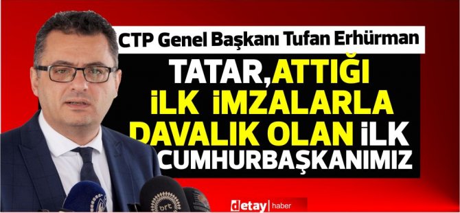 Erhürman:“Tatar,attığı ilk imzalarla davalık olan ilk cumhurbaşkanımız oldu”