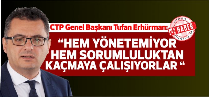 Erhürman: “Και οι δύο δεν μπορούν να διαχειριστούν και προσπαθούν να αποφύγουν την ευθύνη”