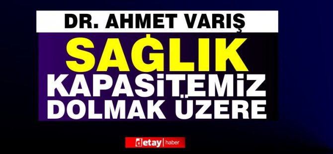 Dr. Ahmet Varış: “Sağlık kapasitemiz dolmak üzere…”