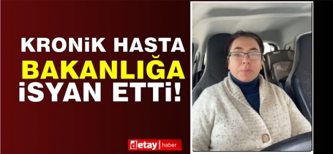 Kronik hasta Süreyya Celmen Deger Sağlık Bakanlığı'na isyan etti