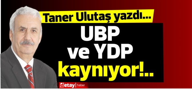 Taner Ulutaş yazdı...  UBP ve YDP kaynıyor!..