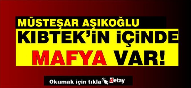 Aşıkoğlu:"Kıb-Tek'in içinde mafya var!"