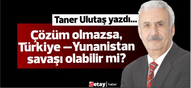 Ο Taner Ulutaş έγραψε … Λύση τουλάχιστον, Τουρκία Θα μπορούσε ο πόλεμος στην Ελλάδα;