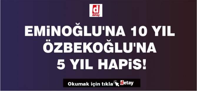 Eminoğlu’na 10 yıl, Özbekoğlu’na 5 yıl hapis!