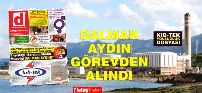 Gazetemizin belgeli ve ısrarlı yayınları sonrası Kıb-Tek'de  DALMAN AYDIN görevinden uzaklaştırıldı!