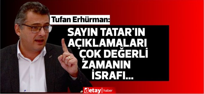 Erhürman:"Sayın Tatar'ın art arda gelen açıklamaları çok değerli zamanın israfı..."