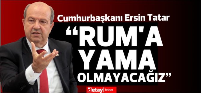 Cumhurbaşkanı Tatar: “Rum’a yama olmayacağız”