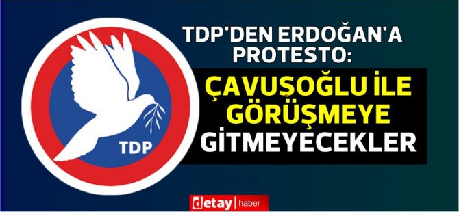 TDP’den Erdoğan’a Protesto:Çavuşoğlu ile görüşmeye gitmeyecekler