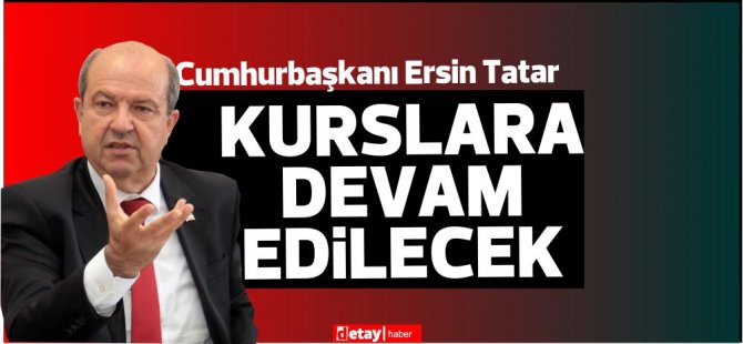 Cumhurbaşkanı Ersin Tatar,gereken yasal düzenlemelerin yapılacağını ve kurslara devam edileceğini açıkladı
