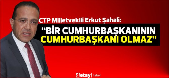 Şahali: “Cumhurbaşkanı ersin tatar'ın Erdoğan'a kendi Cumhurbaşkanı gibi davranmasını eleştirdi