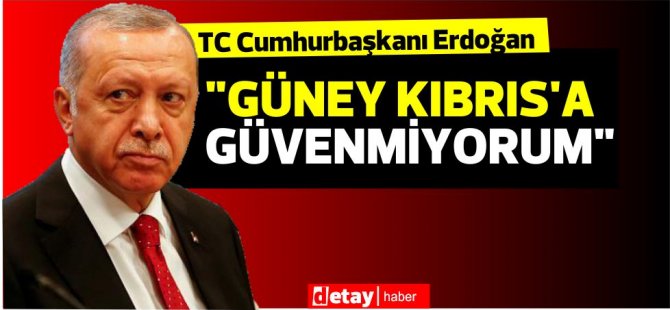 Erdoğan: "Ben Güney Kıbrıs'a güvenmiyorum"