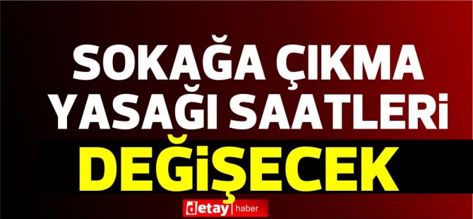 Sokağa Çıkma Yasağı saatleri değişecek