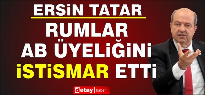 Cumhurbaşkanı Tatar:Rumlar, verilen AB üyeliğini çok istismar etti