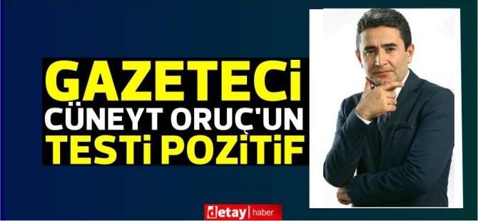Gazeteci Cüneyt Oruç'un testi pozitif çıktı