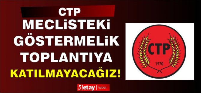 CTP:Meclis’teki “göstermelik” toplantıya katılmayacağız!