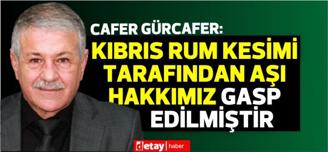 Gürcafer: Kıbrıs Rum Kesimi tarafından aşı hakkımız gasp edilmiştir