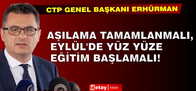 Erhürman: Aşılama tamamlanmalı, Eylül’de yüz yüze eğitim başlamalı!