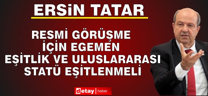 Tatar: “Her Türlü Görüşmeye Gayrı Resmi Olarak Hazırız Ancak Resmi Görüşme İçin Egemen Eşitlik ve Uluslararası Statü Eşitlenmeli”