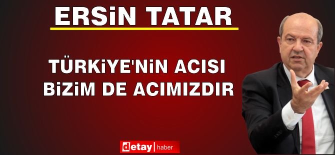 Tatar: “Türkiye’nin Acısı Bizim de Acımızdır”