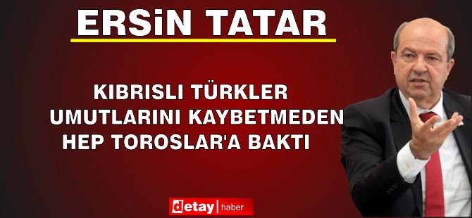 Cumhurbaşkanı Tatar: “Kıbrıslı Türkler Umutlarını Kaybetmeden Hep Toroslar'a Baktı”